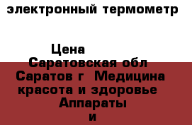 электронный термометр › Цена ­ 1 100 - Саратовская обл., Саратов г. Медицина, красота и здоровье » Аппараты и тренажеры   